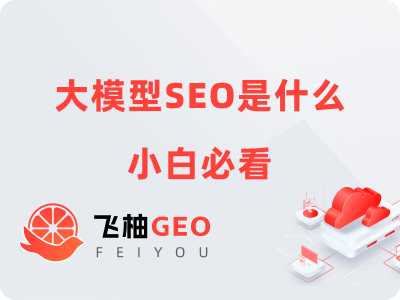 大模型SEO是什么意思?小白必看的GEO优化指南
